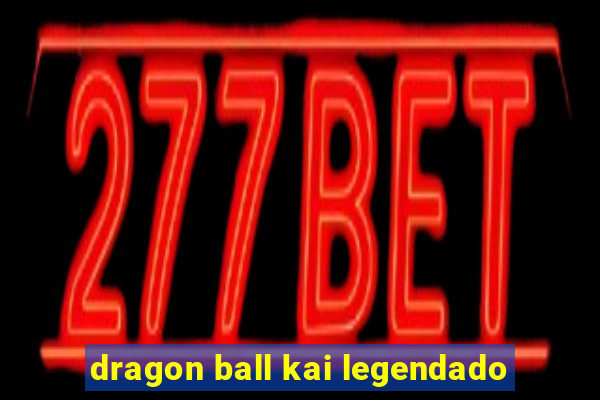 dragon ball kai legendado